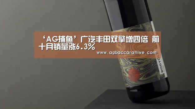 ‘AG捕鱼’广汽丰田双擎增四倍 前十月销量涨6.3%(图4) AG直达