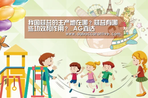 我国蒜苔的主产地在哪?蒜苔有哪些功效和作用?_AG直达(图1) AG综合